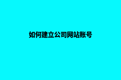 如何建立公司网站 制作网站都有那些步骤(如何建立公司网站账号)