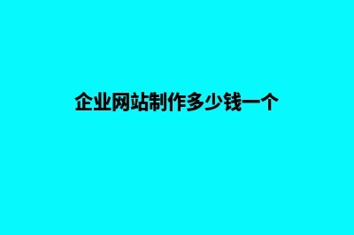 企业网站制作多少钱 需要的费用包含哪些(企业网站制作多少钱一个)