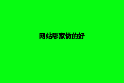 做网站哪家网络公司比较好(网站哪家做的好)