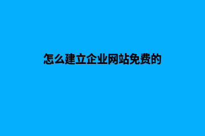 怎么建立企业网站 都有那些步骤(怎么建立企业网站免费的)