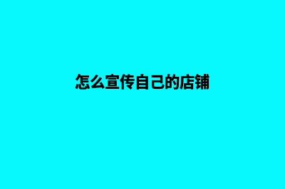 怎么宣传自己的网站 都有哪些方法(怎么宣传自己的店铺)