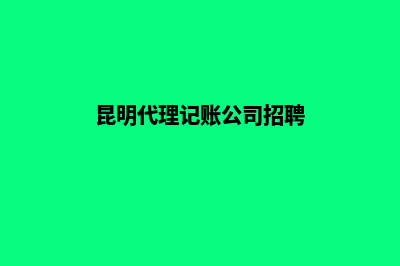 昆明代理记账的方式一般分为几种(昆明代理记账公司招聘)