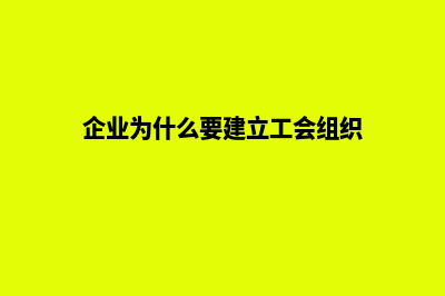 企业为什么要建立自己的网站(企业为什么要建立工会组织)