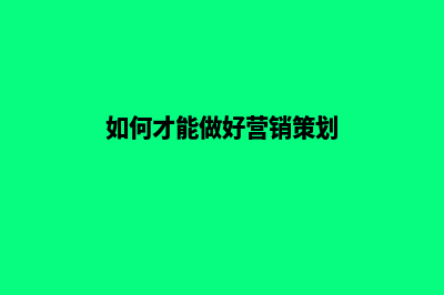 如何才能做好营销型网站建设(如何才能做好营销策划)