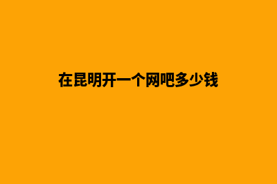 在昆明开一个网站建设公司需要做什么(在昆明开一个网吧多少钱)