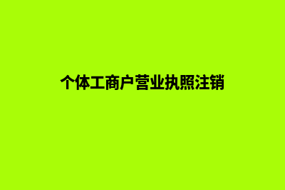 个体工商户营业执照网上办理流程步骤(个体工商户营业执照注销)