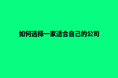 如何选择一家靠谱的网站建设公司(如何选择一家适合自己的公司)