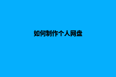 如何制作个人网页，总结了这7个步骤！(如何制作个人网盘)