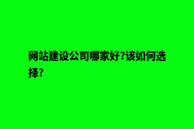 网站建设公司哪个好(网站建设公司哪家好?该如何选择?)