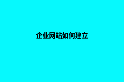 企业网站如何建设(企业网站如何建立)