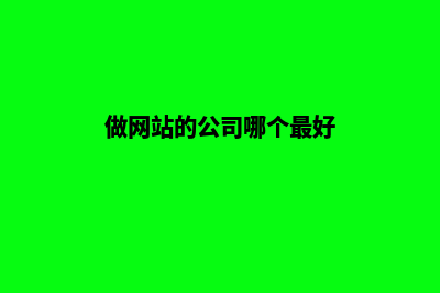 做网站的公司哪家好(做网站的公司哪个最好)