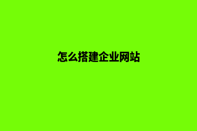 企业如何建网站(怎么搭建企业网站)