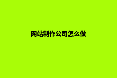 网站制作公司怎么找(网站制作公司怎么做)