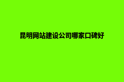 昆明网站搭建公司(昆明网站建设公司哪家口碑好)