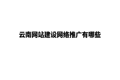 云南网站建设报价(云南网站建设网络推广有哪些)