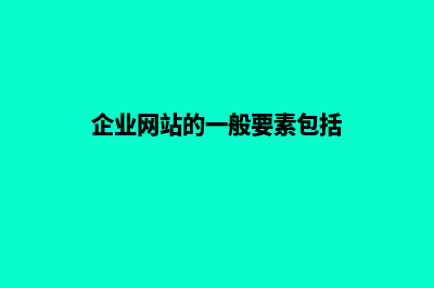 企业网站的一般内容是什么(企业网站的一般要素包括)