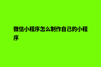 微信小程序(微信小程序怎么制作自己的小程序)