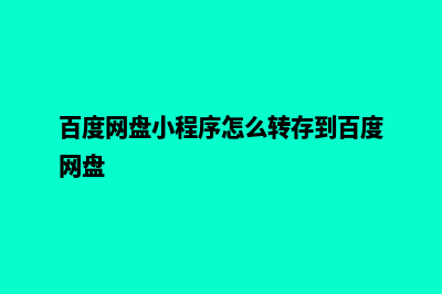 百度小程序(百度网盘小程序怎么转存到百度网盘)