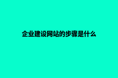 怎样建设企业网站(企业建设网站的步骤是什么)