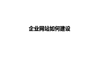 企业如何建设网站(企业网站如何建设)