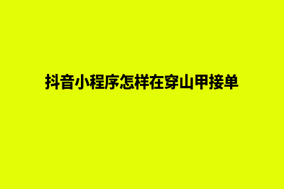 抖音小程序怎样添加(抖音小程序怎样在穿山甲接单)