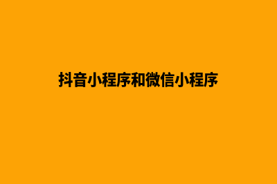 抖音小程序和微信小程序有什么区别(抖音小程序和微信小程序)