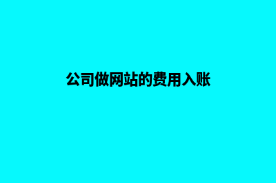 公司做网站(公司做网站的费用入账)