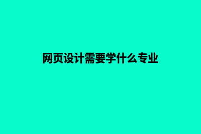 网页设计需要学什么(网页设计需要学什么专业)