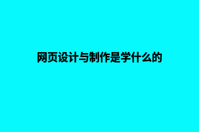 网页设计与制作是什么(网页设计与制作是学什么的)