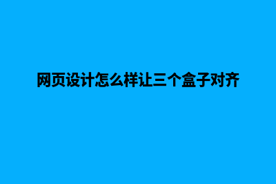 网页设计怎么样(网页设计怎么样让三个盒子对齐)