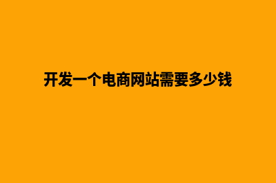 开发一个电商网站多少钱(开发一个电商网站需要多少钱)