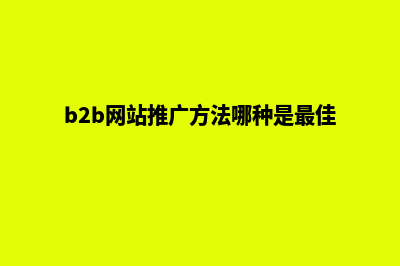 b2b网站怎么做推广(b2b网站推广方法哪种是最佳的)