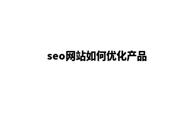 seo网站如何优化(seo网站如何优化产品)