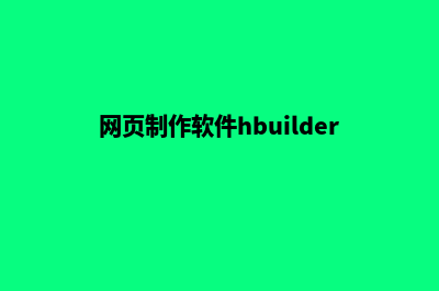 网页制作软件(网页制作软件hbuilder)