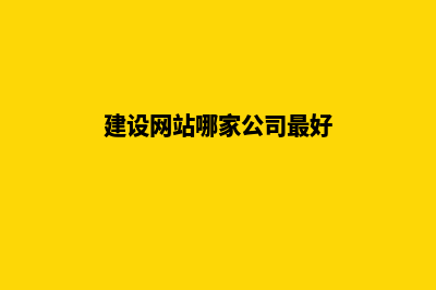 建设网站哪家公司好(建设网站哪家公司最好)