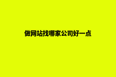 做网站找哪家公司好(做网站找哪家公司好一点)