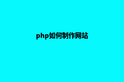 php网站制作(php如何制作网站)