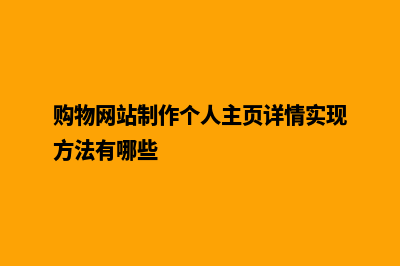 购物网站制作(购物网站制作个人主页详情实现方法有哪些)