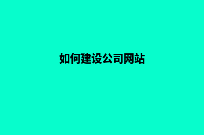 怎么建设公司网站(如何建设公司网站)