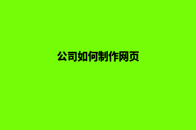 公司如何制作网站(公司如何制作网页)