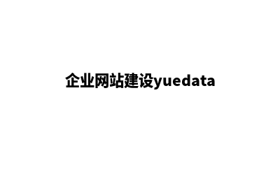 企业网站建设公司(企业网站建设yuedata)