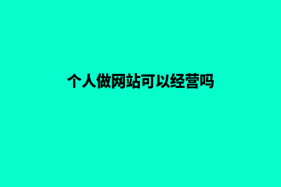 个人可以做网站吗(个人做网站可以经营吗)