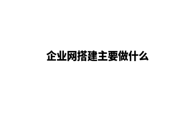 从零搭建企业网站(企业网搭建主要做什么)