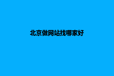 北京做网站公司有哪些(北京做网站找哪家好)