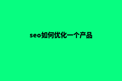 seo如何优化一个网站(seo如何优化一个产品)