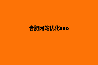 合肥网站优化哪家好(合肥网站优化seo)