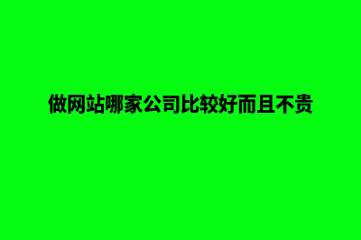 哪个公司做网站(做网站哪家公司比较好而且不贵)