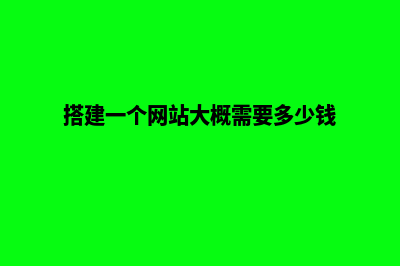 搭建一个网站要多少钱(搭建一个网站大概需要多少钱)