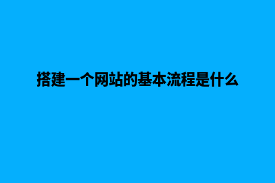 搭建网站的流程(搭建一个网站的基本流程是什么)