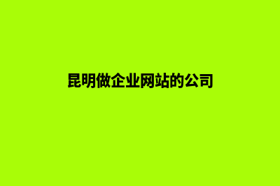 昆明企业网站的建设(昆明做企业网站的公司)